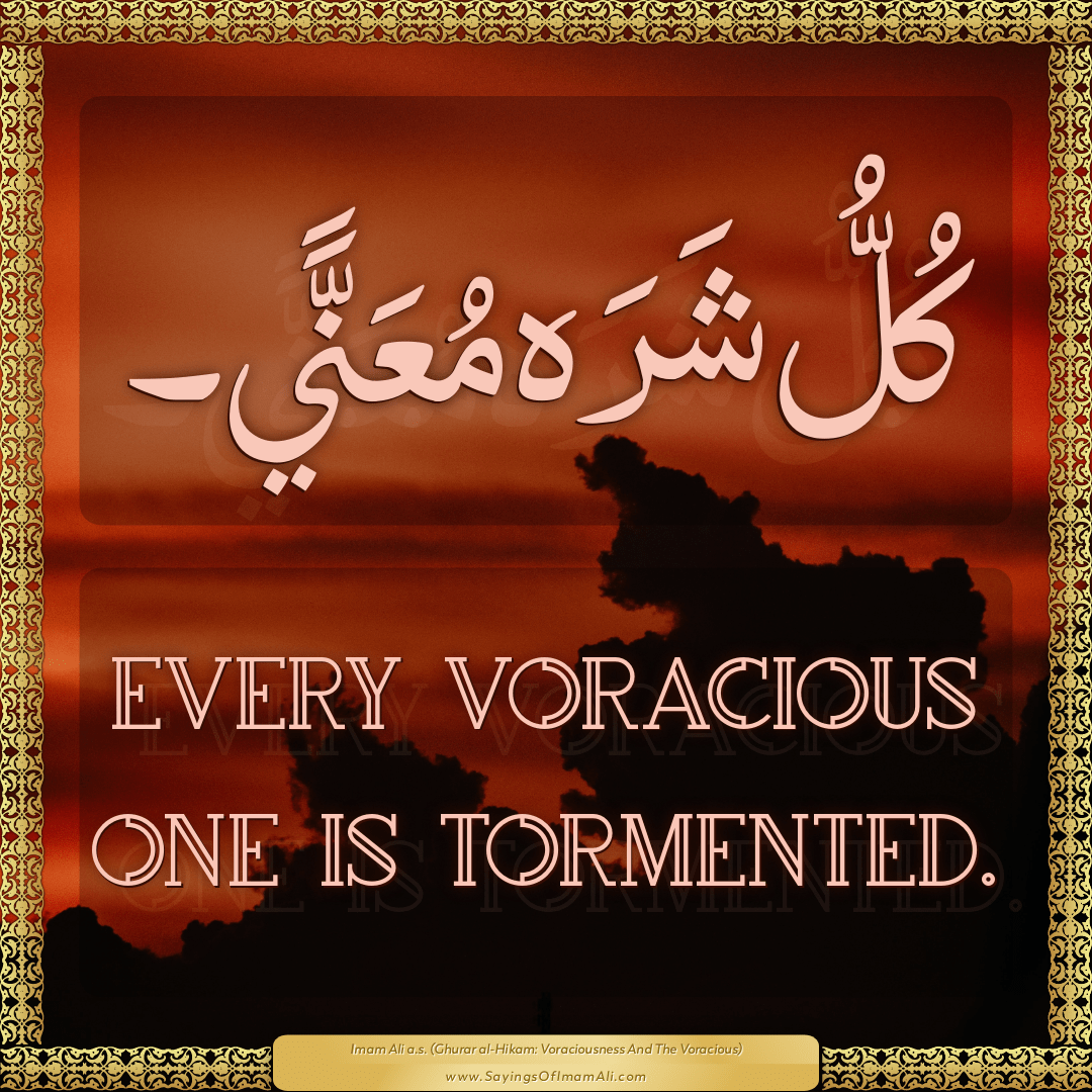 Every voracious one is tormented.